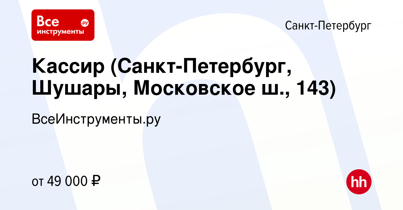 Вакансия Кассир (Санкт-Петербург, Шушары, Московское ш., 143) в Санкт- Петербурге, работа в компании ВсеИнструменты.ру (вакансия в архиве c 3  ноября 2023)