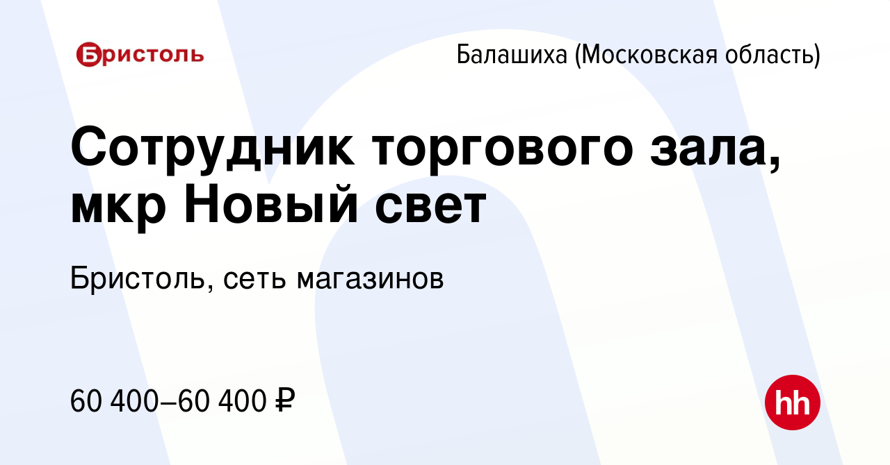 Вакансия Сотрудник торгового зала, мкр Новый свет в Балашихе, работа в  компании Бристоль, сеть магазинов (вакансия в архиве c 24 января 2024)