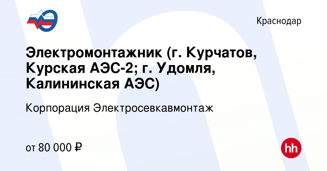 Вакансия Электромонтажник (г. Курчатов, Курская АЭС-2; г. Удомля,  Калининская АЭС) в Краснодаре, работа в компании Корпорация  Электросевкавмонтаж (вакансия в архиве c 28 ноября 2023)