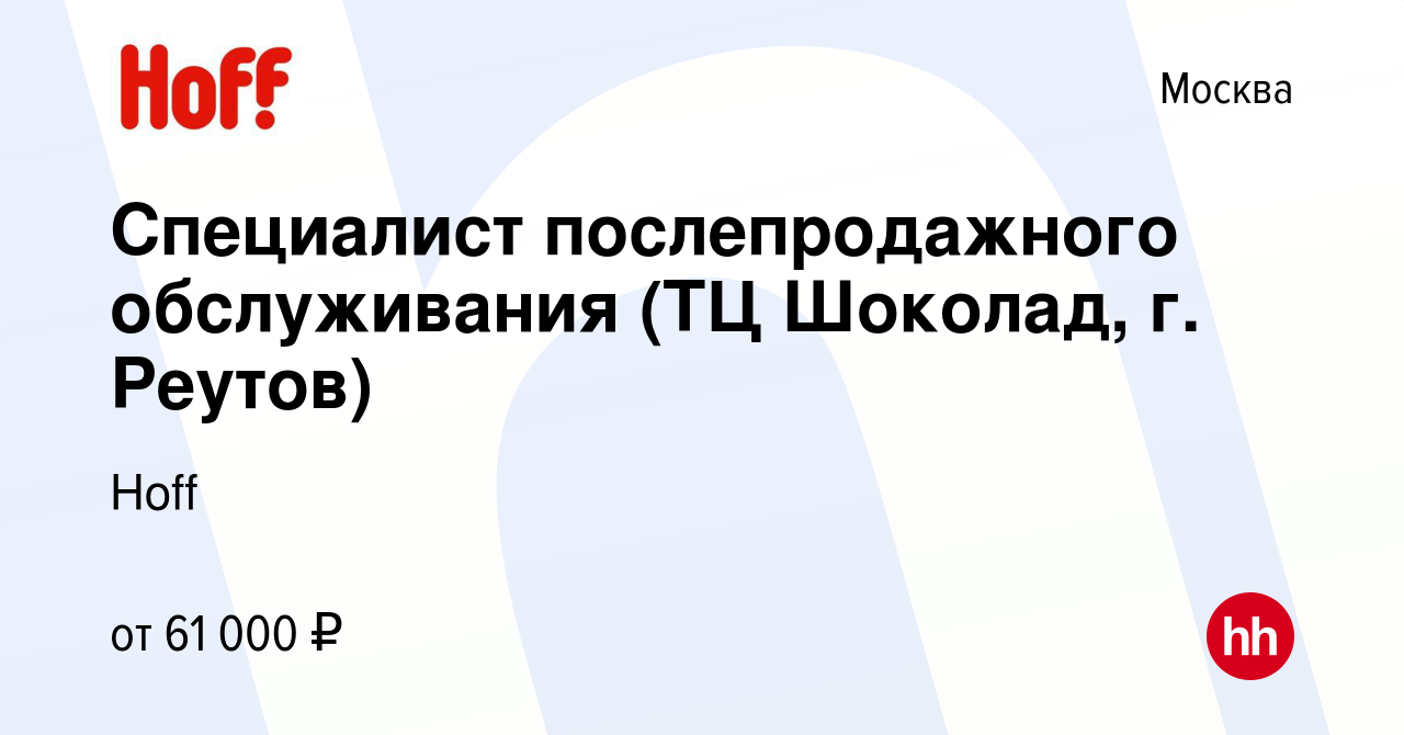 Вакансия Специалист послепродажного обслуживания (ТЦ Шоколад, г. Реутов) в  Москве, работа в компании Hoff (вакансия в архиве c 16 ноября 2023)