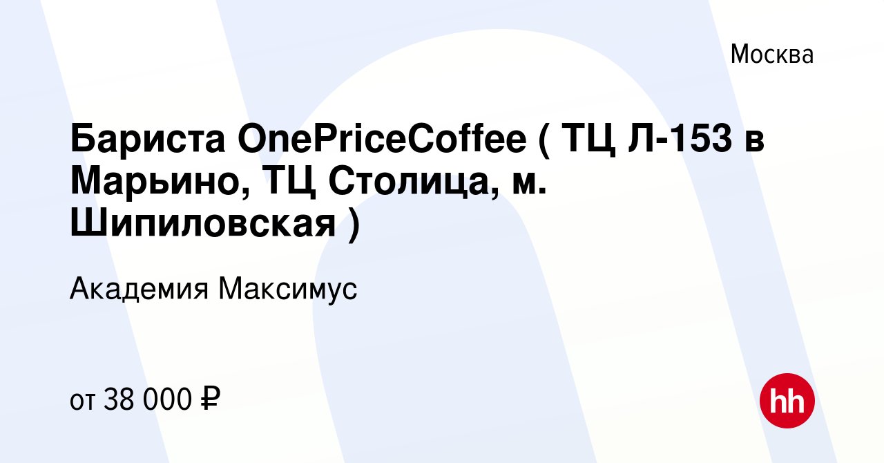 Вакансия Бариста OnePriceCoffee ( ТЦ Л-153 в Марьино, ТЦ Столица, м.  Шипиловская ) в Москве, работа в компании Академия Максимус (вакансия в  архиве c 12 ноября 2023)