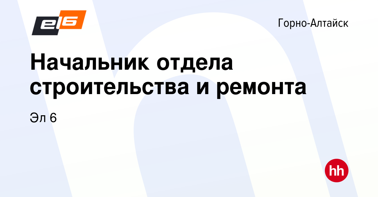 Вакансия Начальник отдела строительства и ремонта в Горно-Алтайске, работа  в компании Эл 6 (вакансия в архиве c 29 января 2024)