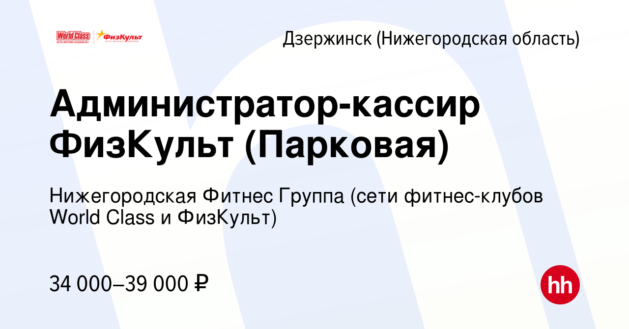 Вакансия Администратор-кассир ФизКульт (Парковая) в Дзержинске, работа в  компании Нижегородская Фитнес Группа (сети фитнес-клубов World Class и  ФизКульт) (вакансия в архиве c 21 февраля 2024)