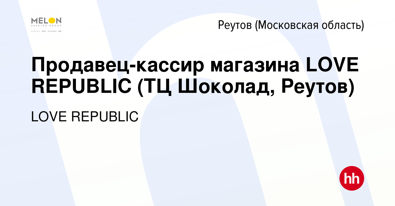 Вакансия Продавец-кассир магазина LOVE REPUBLIC (ТЦ Шоколад, Реутов) в  Реутове, работа в компании LOVE REPUBLIC (вакансия в архиве c 9 февраля  2024)