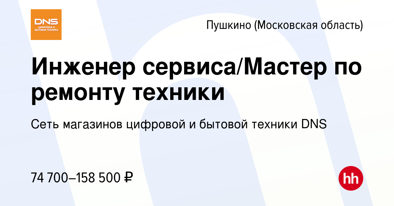 Вакансия Инженер сервиса/Мастер по ремонту техники в Пушкино (Московская  область) , работа в компании Сеть магазинов цифровой и бытовой техники DNS  (вакансия в архиве c 4 декабря 2023)