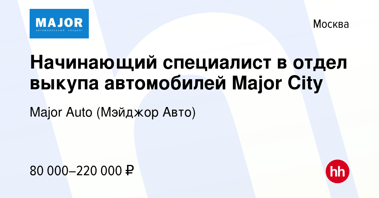 Вакансия Начинающий специалист в отдел выкупа автомобилей Major City в  Москве, работа в компании Major Auto (Мэйджор Авто)