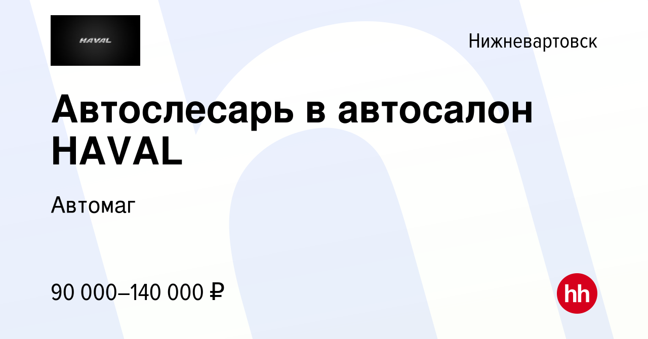 Вакансия Автослесарь в автосалон HAVAL в Нижневартовске, работа в компании  Автомаг (вакансия в архиве c 24 ноября 2023)