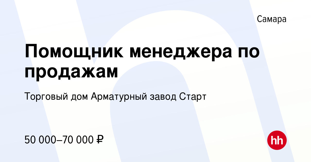 Вакансия Помощник менеджера по продажам в Самаре, работа в компании  Торговый дом Арматурный завод Старт (вакансия в архиве c 22 мая 2024)