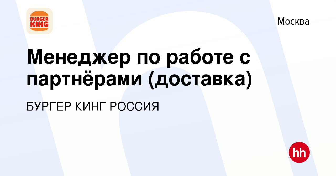 Вакансия Менеджер по работе с партнёрами (доставка) в Москве, работа в  компании БУРГЕР КИНГ РОССИЯ (вакансия в архиве c 16 ноября 2023)