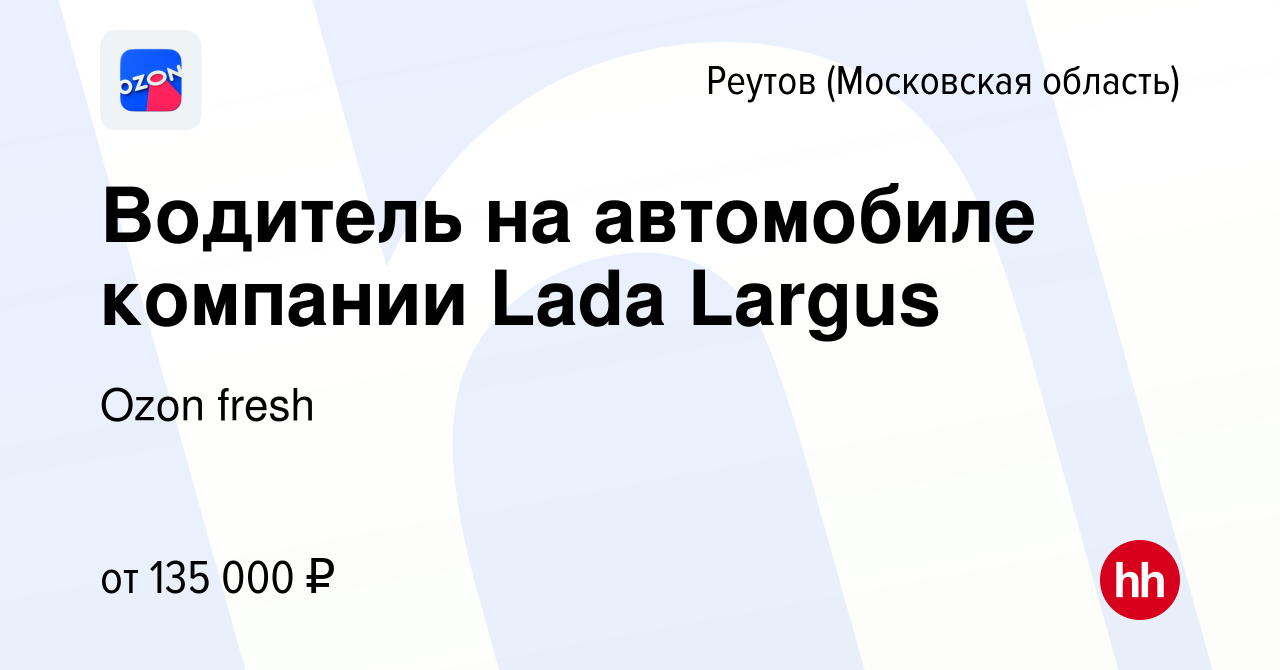 Вакансия Водитель на автомобиле компании Lada Largus в Реутове, работа в  компании Ozon fresh (вакансия в архиве c 25 ноября 2023)