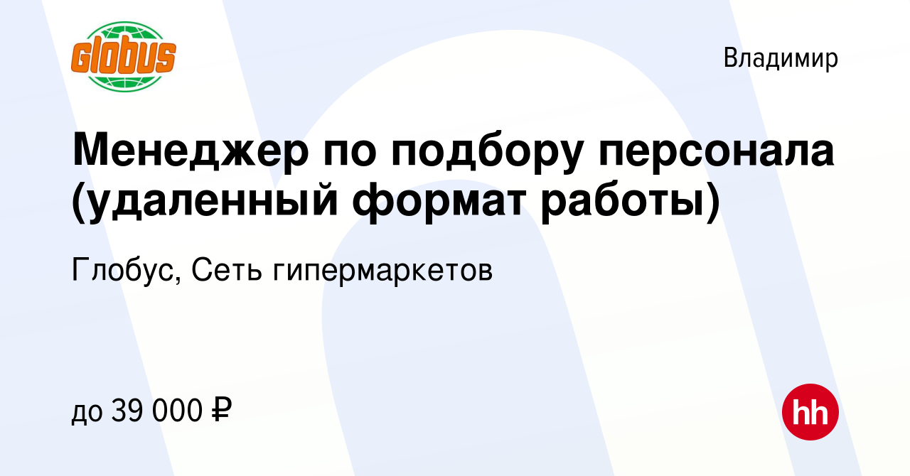 Вакансия Менеджер по подбору персонала (удаленный формат работы) во  Владимире, работа в компании Глобус, Сеть гипермаркетов (вакансия в архиве  c 6 февраля 2024)