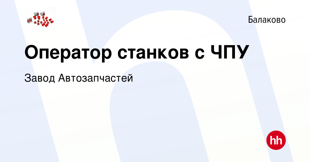 Вакансия Оператор станков с ЧПУ в Балаково, работа в компании Завод  Автозапчастей (вакансия в архиве c 29 ноября 2023)