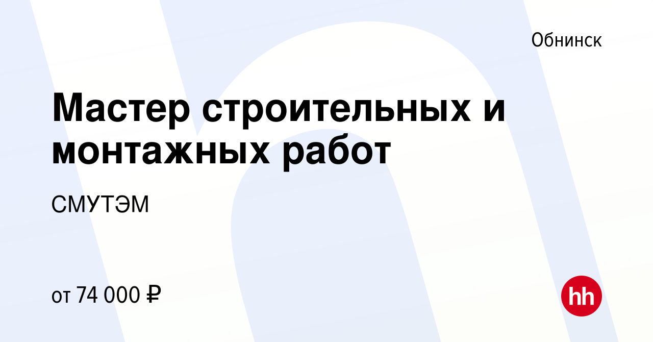 Вакансия Мастер строительных и монтажных работ в Обнинске, работа в  компании СМУТЭМ (вакансия в архиве c 29 ноября 2023)