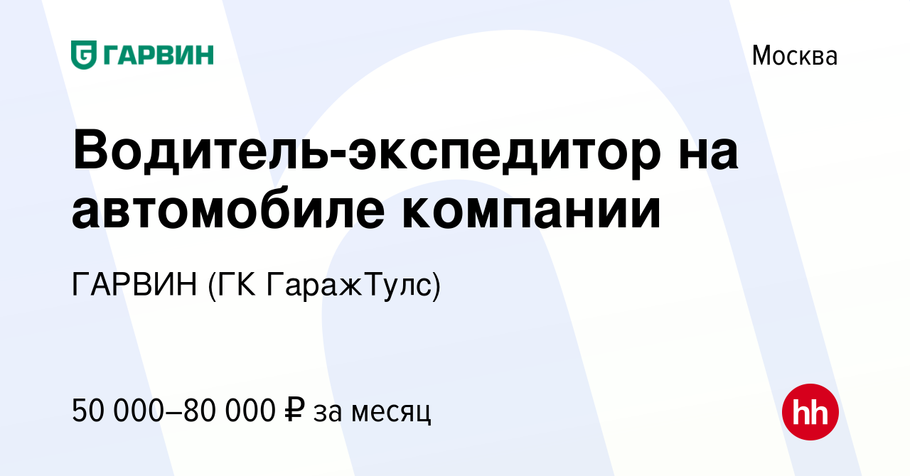 Вакансия Водитель-экспедитор на автомобиле компании в Москве, работа в  компании ГАРВИН (ГК ГаражТулс) (вакансия в архиве c 13 декабря 2023)