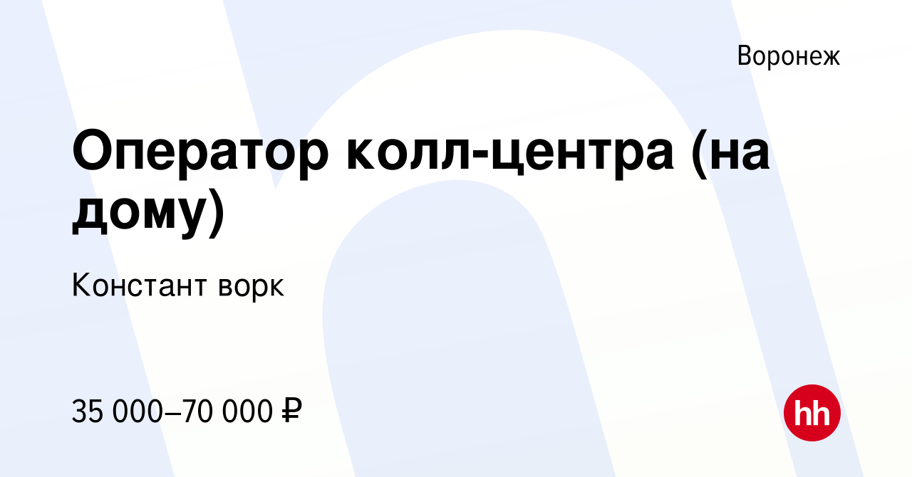 Вакансия Оператор колл-центра (на дому) в Воронеже, работа в компании  Констант ворк (вакансия в архиве c 29 ноября 2023)