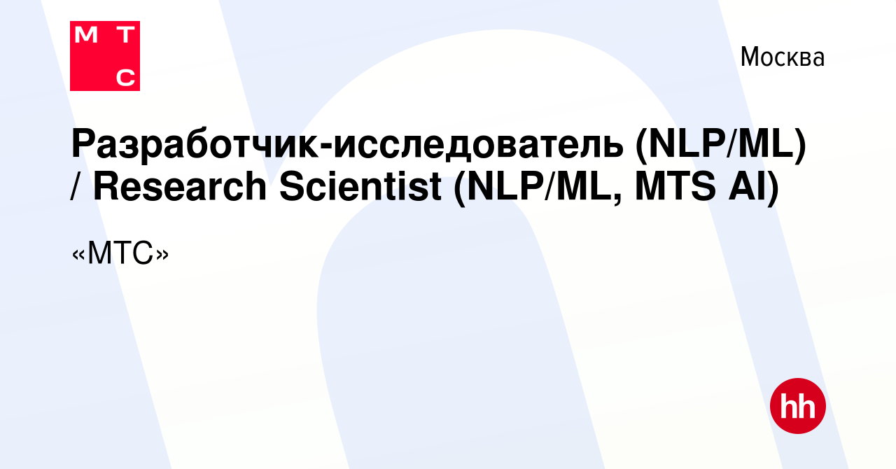 Вакансия Разработчик-исследователь (NLP/ML) / Research Scientist (NLP/ML,  MTS AI) в Москве, работа в компании «МТС» (вакансия в архиве c 19 февраля  2024)