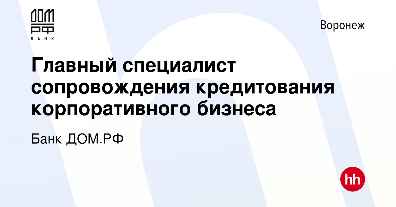 Вакансия Главный специалист сопровождения кредитования корпоративного  бизнеса в Воронеже, работа в компании Банк ДОМ.РФ (вакансия в архиве c 9  апреля 2024)