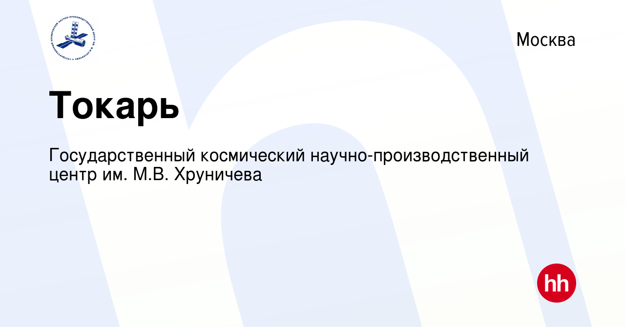 Вакансия Токарь в Москве, работа в компании Государственный космический  научно-производственный центр им. М.В. Хруничева (вакансия в архиве c 24  января 2024)