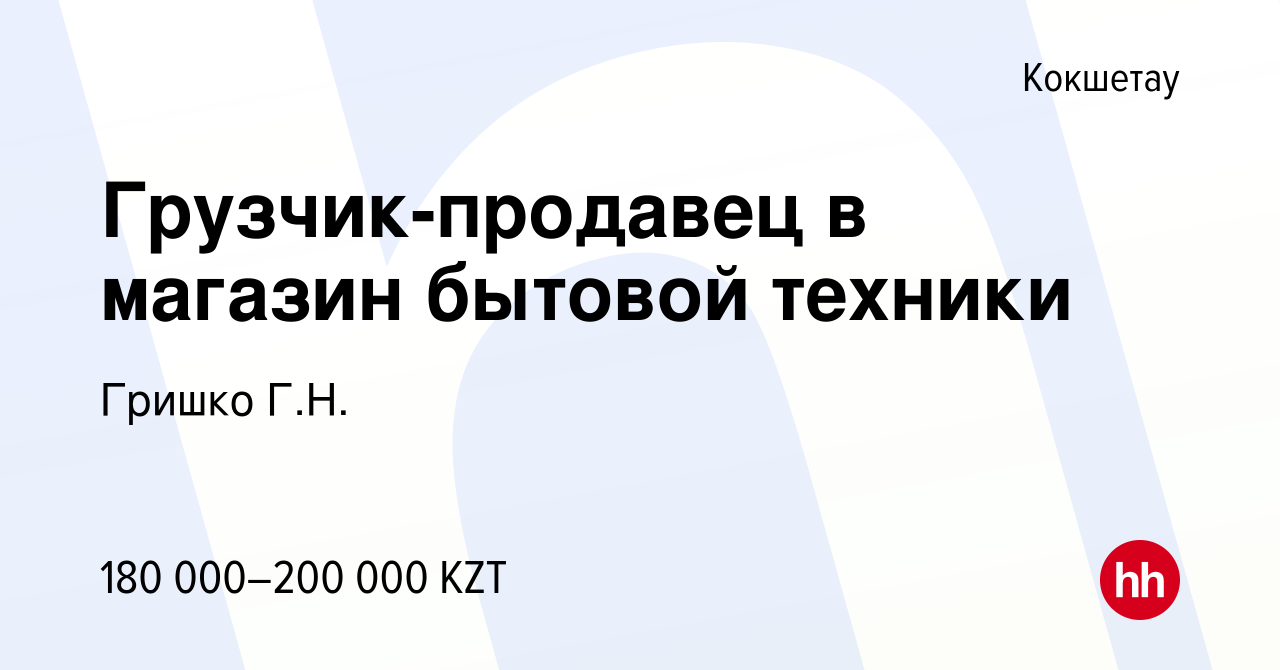 Вакансия Грузчик-продавец в магазин бытовой техники в Кокшетау, работа в  компании Гришко Г.Н. (вакансия в архиве c 29 ноября 2023)