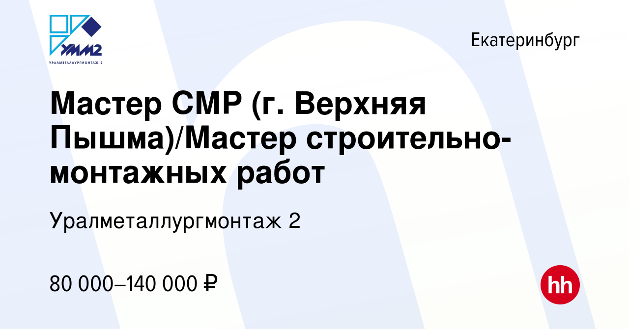 Вакансия Мастер СМР (г. Верхняя Пышма)/Мастер строительно-монтажных работ в  Екатеринбурге, работа в компании Уралметаллургмонтаж 2 (вакансия в архиве c  16 апреля 2024)