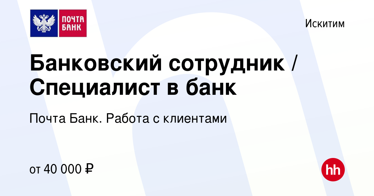 Вакансия Банковский сотрудник / Специалист в банк в Искитиме, работа в  компании Почта Банк. Работа с клиентами (вакансия в архиве c 22 ноября 2023)