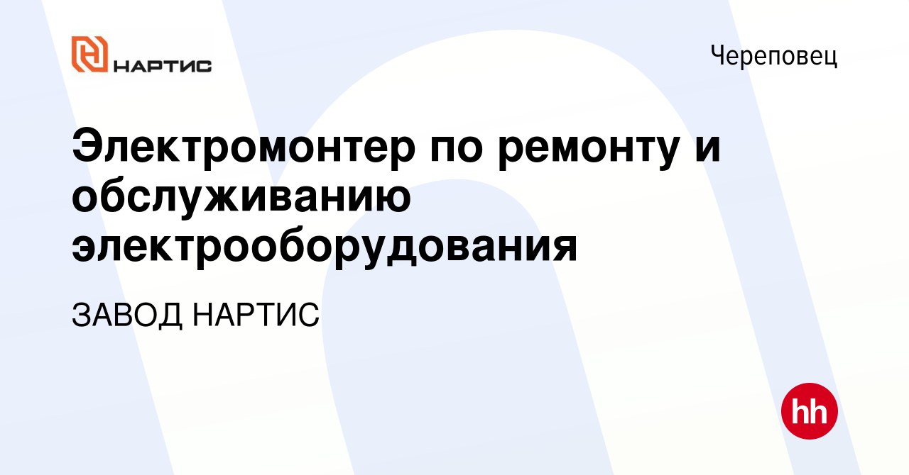 Вакансия Электромонтер по ремонту и обслуживанию электрооборудования в  Череповце, работа в компании ЗАВОД НАРТИС (вакансия в архиве c 29 ноября  2023)