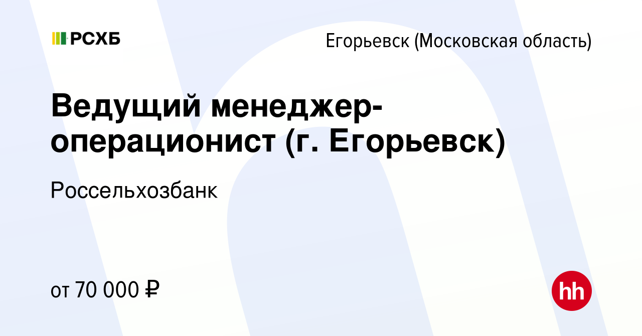 Вакансия Ведущий менеджер-операционист (г. Егорьевск) в Егорьевске, работа  в компании Россельхозбанк (вакансия в архиве c 22 ноября 2023)