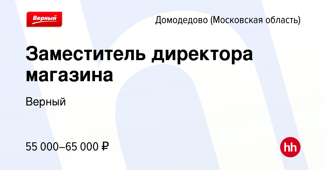 Вакансия Заместитель директора магазина в Домодедово, работа в компании  Верный (вакансия в архиве c 29 ноября 2023)