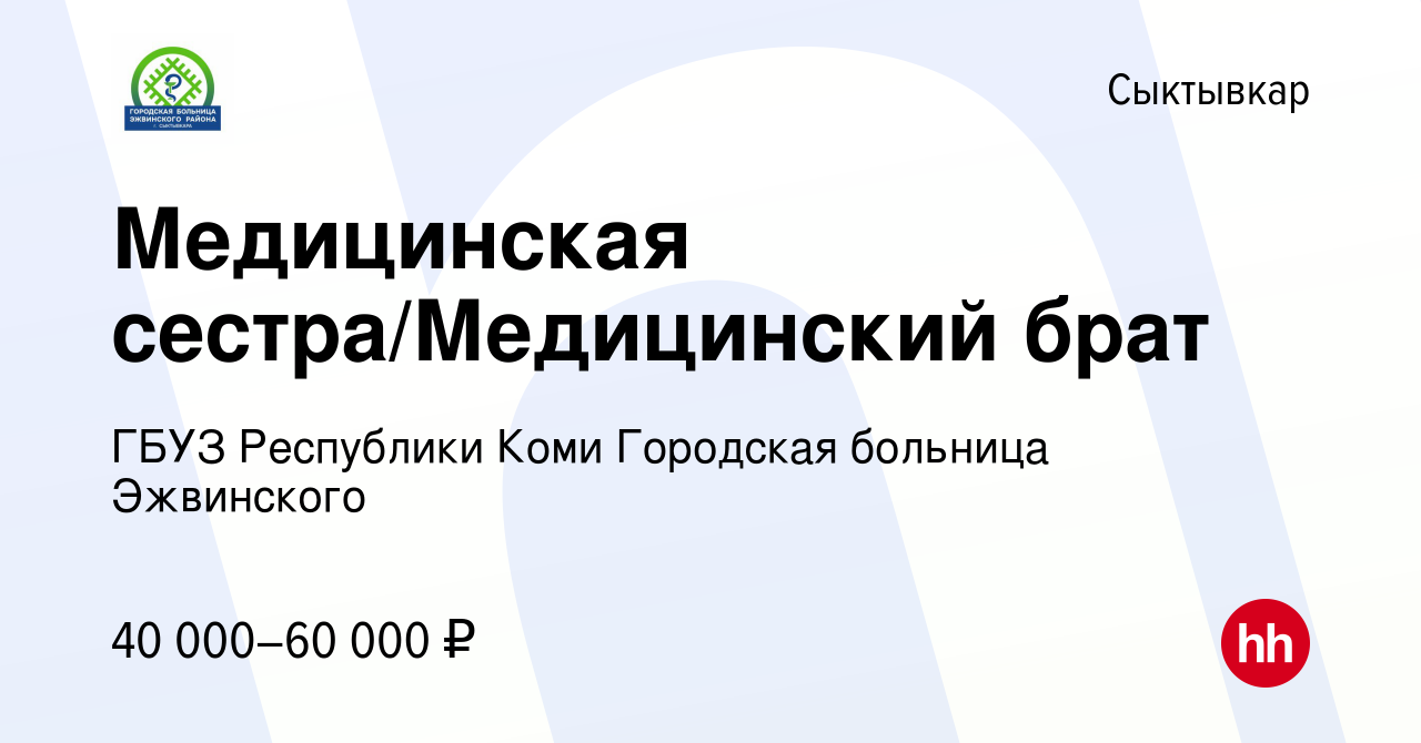 Вакансия Медицинская сестра/Медицинский брат в Сыктывкаре, работа в  компании ГБУЗ Республики Коми Городская больница Эжвинского (вакансия в  архиве c 21 декабря 2023)