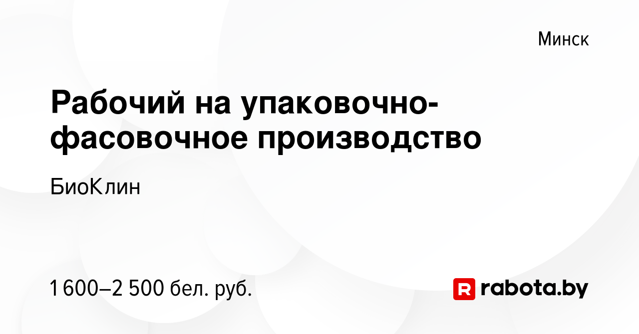 Вакансия Рабочий на упаковочно-фасовочное производство в Минске, работа в  компании БиоКлин (вакансия в архиве c 30 ноября 2023)