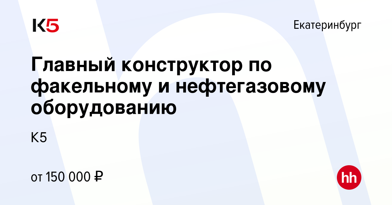 Вакансия Главный конструктор по факельному и нефтегазовому оборудованию в  Екатеринбурге, работа в компании К5 (вакансия в архиве c 30 ноября 2023)