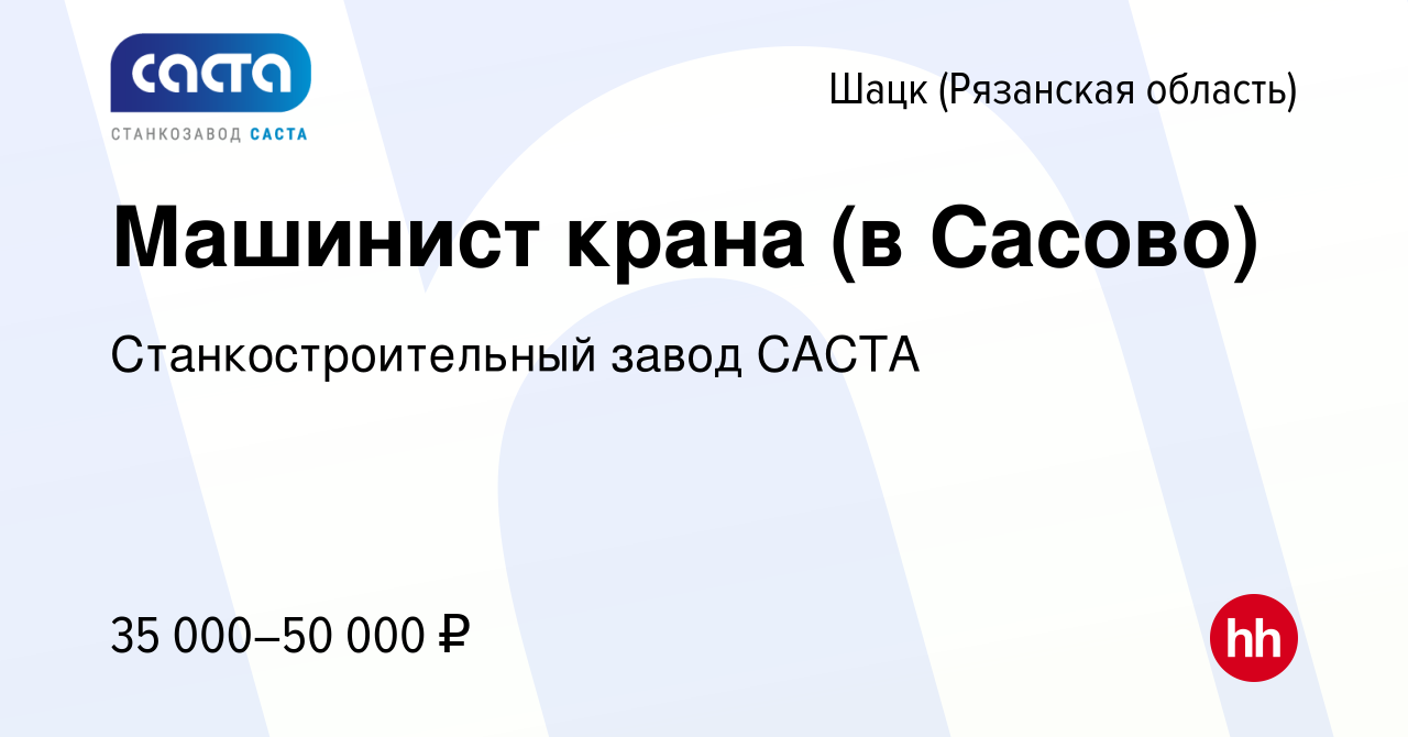 Вакансия Машинист крана (в Сасово) в Шацке (Рязанской области), работа в  компании Станкостроительный завод САСТА (вакансия в архиве c 30 ноября 2023)