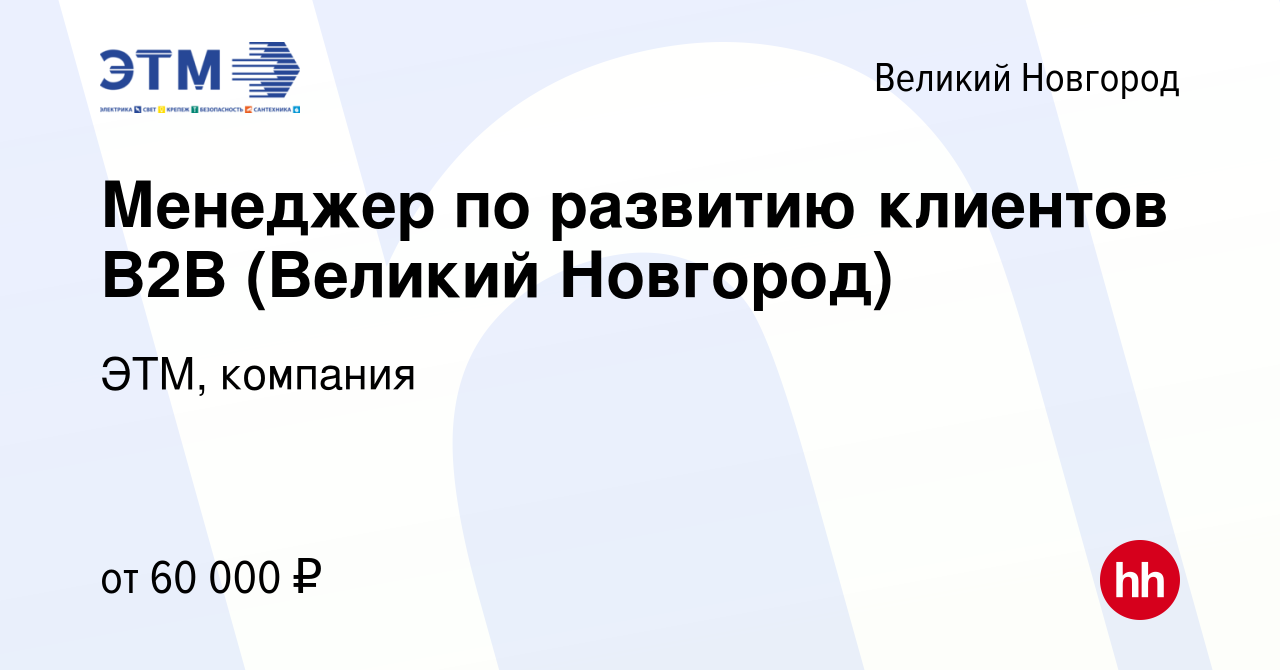 Вакансия Менеджер по развитию клиентов B2B (Великий Новгород) в Великом  Новгороде, работа в компании ЭТМ, компания (вакансия в архиве c 24 ноября  2023)