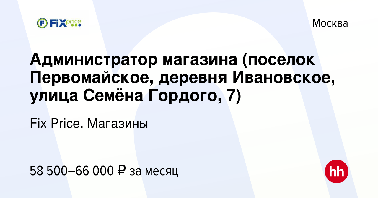 Вакансия Администратор магазина (поселок Первомайское, деревня Ивановское,  улица Семёна Гордого, 7) в Москве, работа в компании Fix Price. Магазины  (вакансия в архиве c 30 ноября 2023)