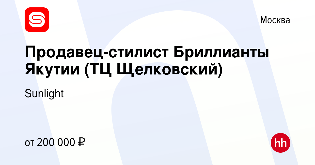 Вакансия Продавец-стилист Бриллианты Якутии (ТЦ Щелковский) в Москве, работа  в компании SUNLIGHT/САНЛАЙТ (вакансия в архиве c 22 декабря 2023)