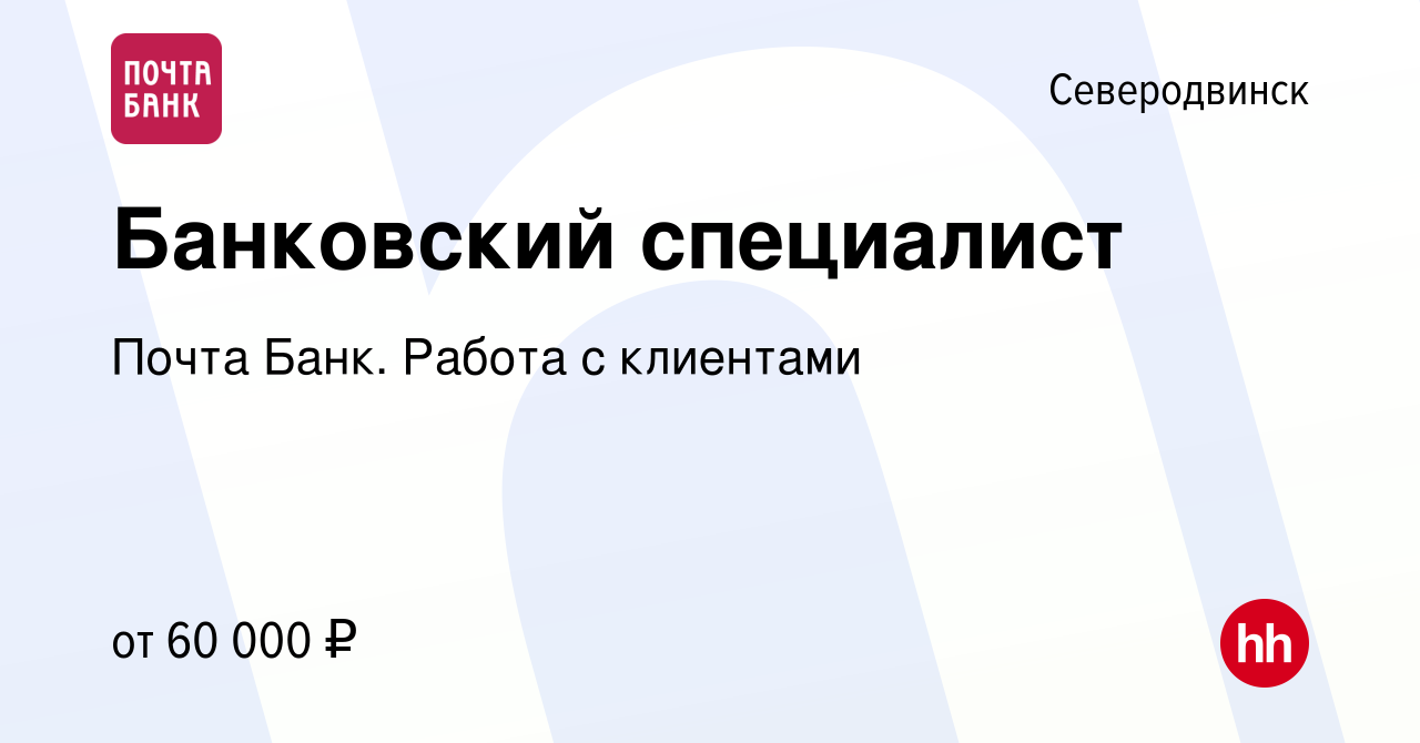 Вакансия Банковский специалист в Северодвинске, работа в компании Почта  Банк. Работа с клиентами (вакансия в архиве c 7 марта 2024)