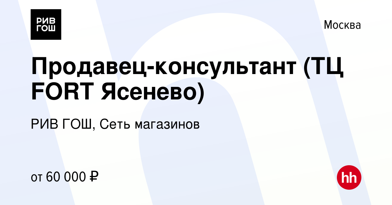 Вакансия Продавец-консультант (ТЦ FORT Ясенево) в Москве, работа в компании  РИВ ГОШ, Сеть магазинов (вакансия в архиве c 27 ноября 2023)