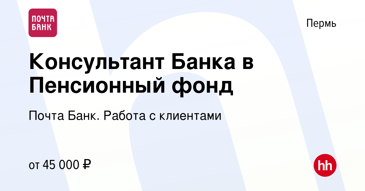 Вакансия Консультант Банка в Пенсионный фонд в Перми, работа в компании  Почта Банк. Работа с клиентами (вакансия в архиве c 29 февраля 2024)