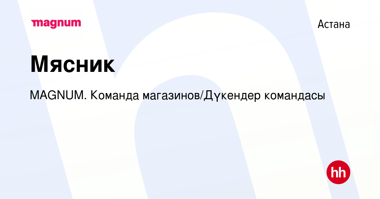 Вакансия Мясник в Астане, работа в компании MAGNUM. Команда  магазинов/Дүкендер командасы (вакансия в архиве c 29 декабря 2023)