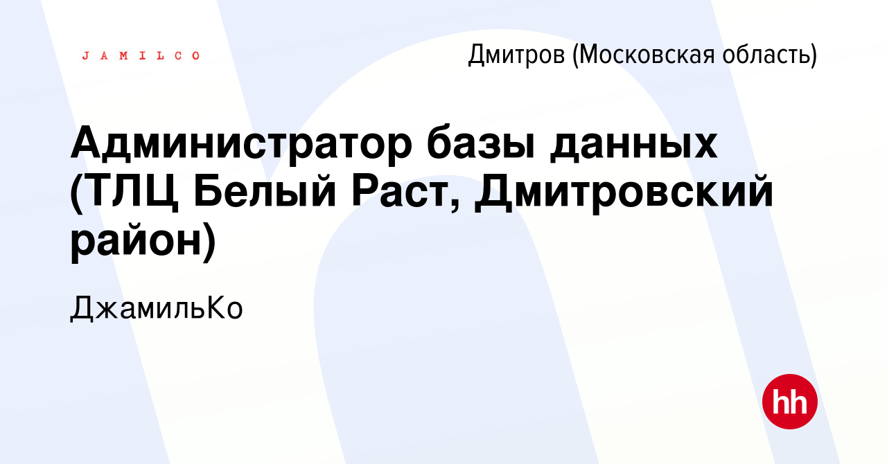 Вакансия Администратор базы данных (ТЛЦ Белый Раст, Дмитровский район) в  Дмитрове, работа в компании ДжамильКо (вакансия в архиве c 20 февраля 2024)