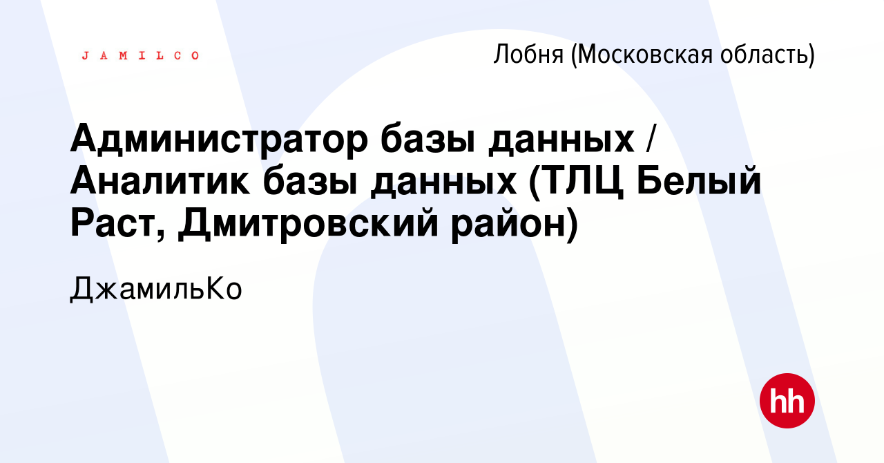 Вакансия Администратор базы данных / Аналитик базы данных (ТЛЦ Белый Раст,  Дмитровский район) в Лобне, работа в компании ДжамильКо (вакансия в архиве  c 20 февраля 2024)