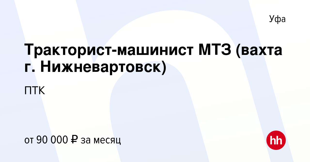 Вакансия Тракторист-машинист МТЗ (вахта г. Нижневартовск) в Уфе, работа в  компании ПТК (вакансия в архиве c 11 декабря 2023)