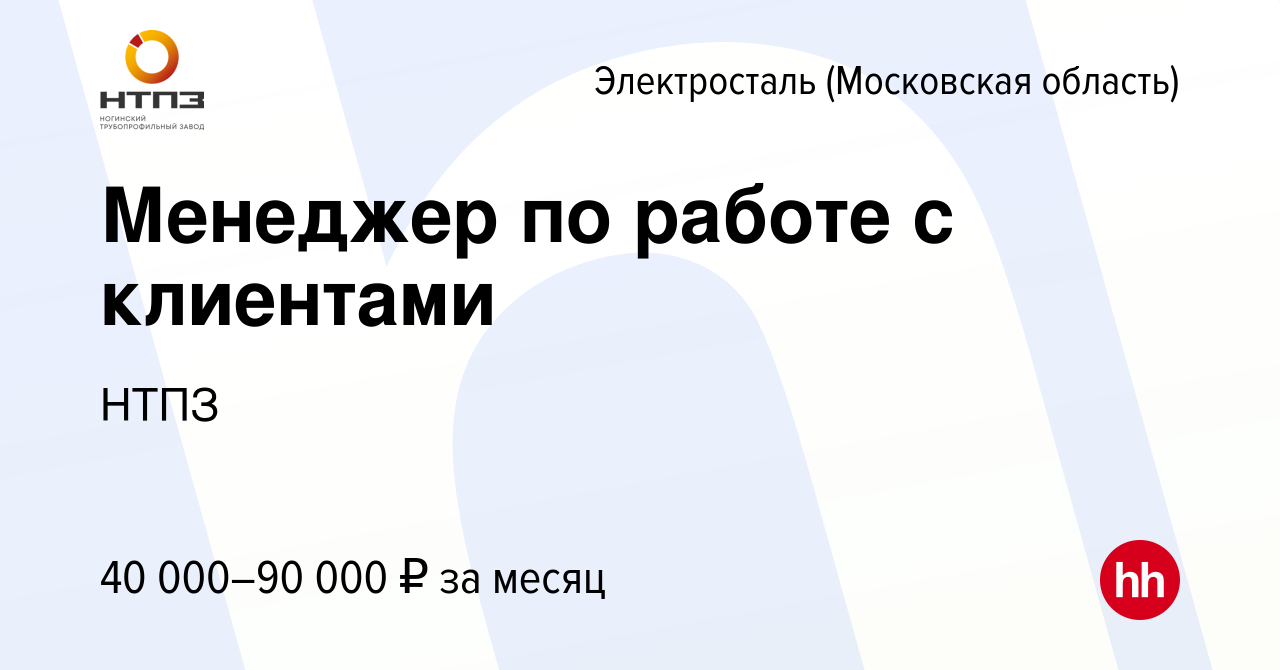 Вакансия Менеджер по работе с клиентами в Электростали, работа в компании  НТПЗ (вакансия в архиве c 30 ноября 2023)