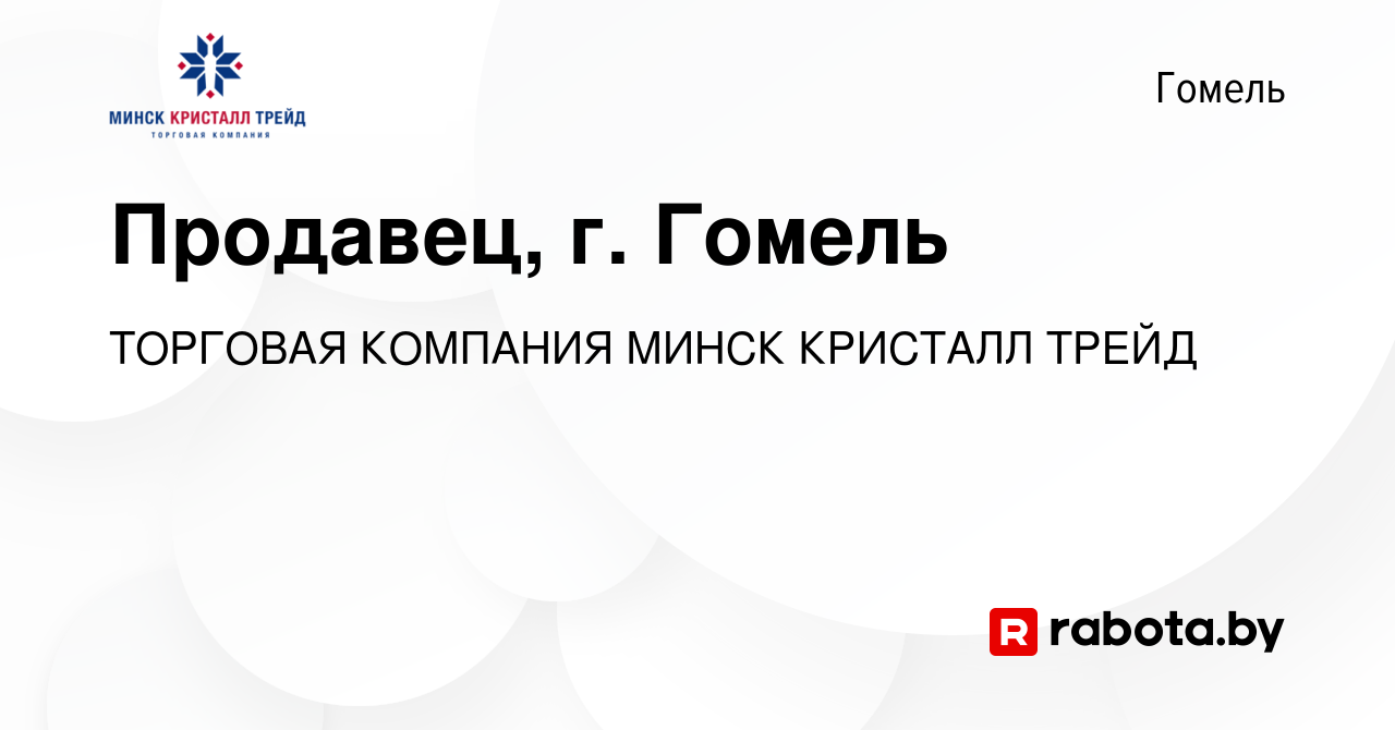 Вакансия Продавец, г. Гомель в Гомеле, работа в компании ТОРГОВАЯ КОМПАНИЯ  МИНСК КРИСТАЛЛ ТРЕЙД (вакансия в архиве c 28 декабря 2023)