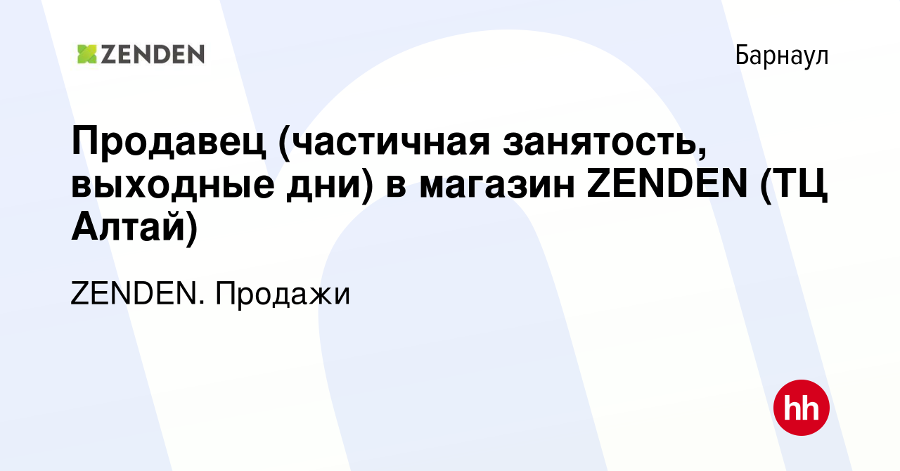 Вакансия Продавец (частичная занятость, выходные дни) в магазин ZENDEN (ТЦ  Алтай) в Барнауле, работа в компании ZENDEN. Продажи (вакансия в архиве c  15 января 2024)