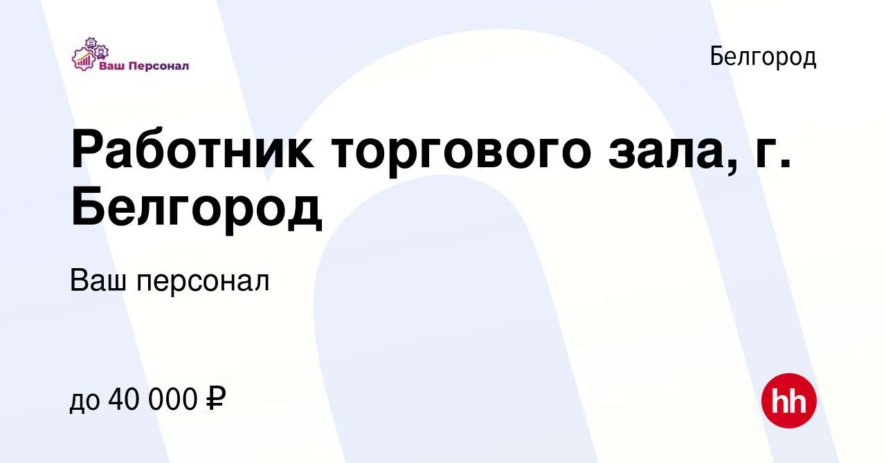 Вакансия Работник торгового зала, г. Белгород в Белгороде, работа в  компании Ваш персонал (вакансия в архиве c 30 ноября 2023)