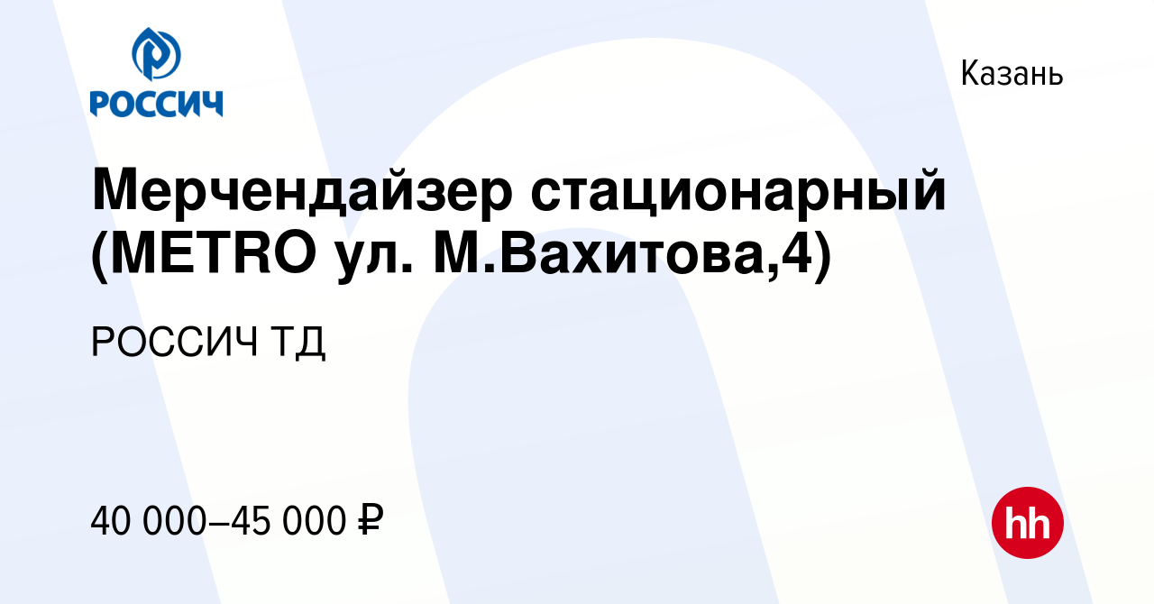 Вакансия Мерчендайзер стационарный (METRO ул. М.Вахитова,4) в Казани,  работа в компании РОССИЧ ТД (вакансия в архиве c 30 ноября 2023)