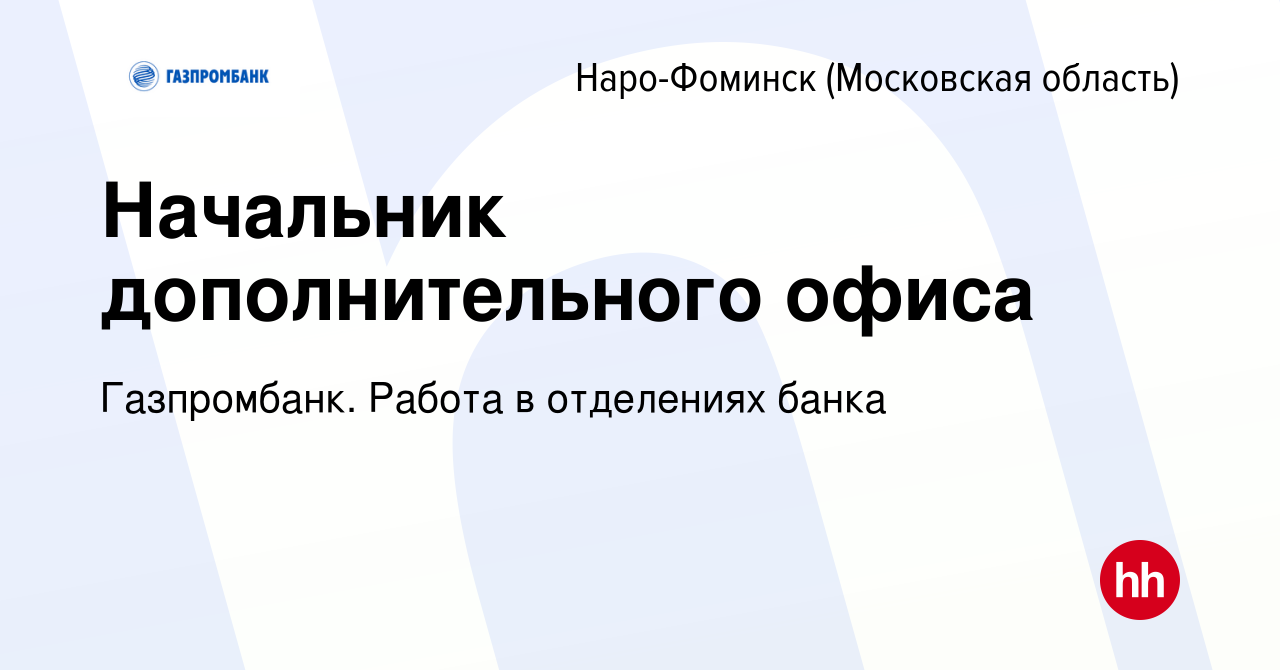 Вакансия Начальник дополнительного офиса в Наро-Фоминске, работа в компании  Газпромбанк. Работа в отделениях банка (вакансия в архиве c 13 февраля 2024)