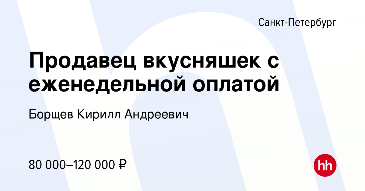 Вакансия Продавец вкусняшек с еженедельной оплатой в Санкт-Петербурге,  работа в компании Борщев Кирилл Андреевич (вакансия в архиве c 26 апреля  2024)