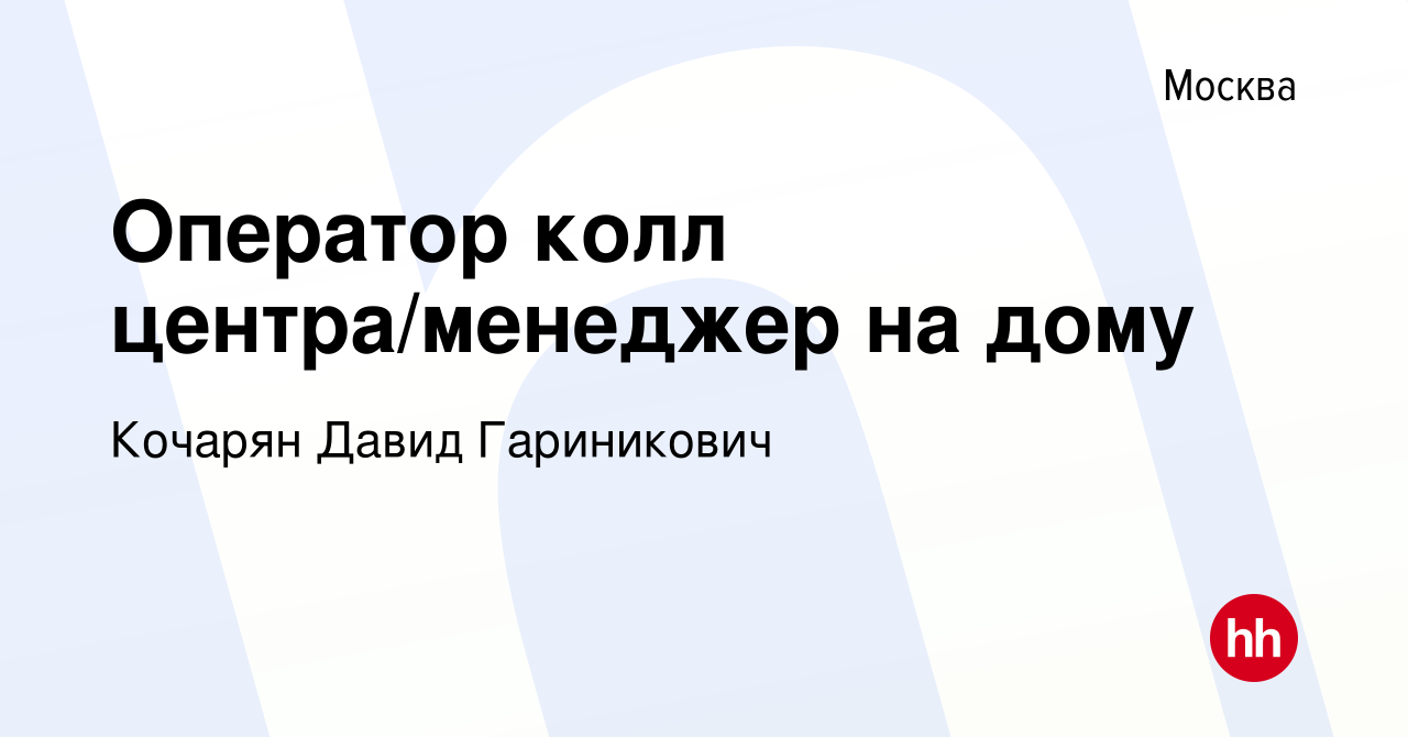 Вакансия Оператор колл центра/менеджер на дому в Москве, работа в компании  Кочарян Давид Гариникович (вакансия в архиве c 30 ноября 2023)